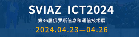 展會(huì)直擊|SVIAZ ICT2024 俄羅斯第36屆信息通信技術(shù)展